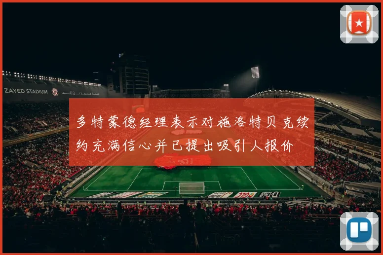 多特蒙德经理表示对施洛特贝克续约充满信心并已提出吸引人报价