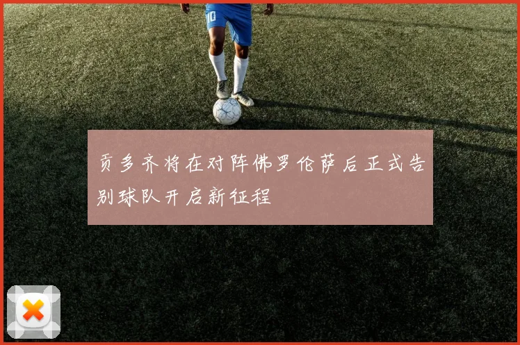 贡多齐将在对阵佛罗伦萨后正式告别球队开启新征程