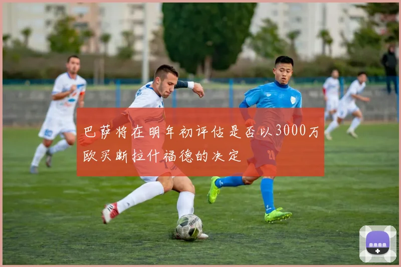巴萨将在明年初评估是否以3000万欧买断拉什福德的决定