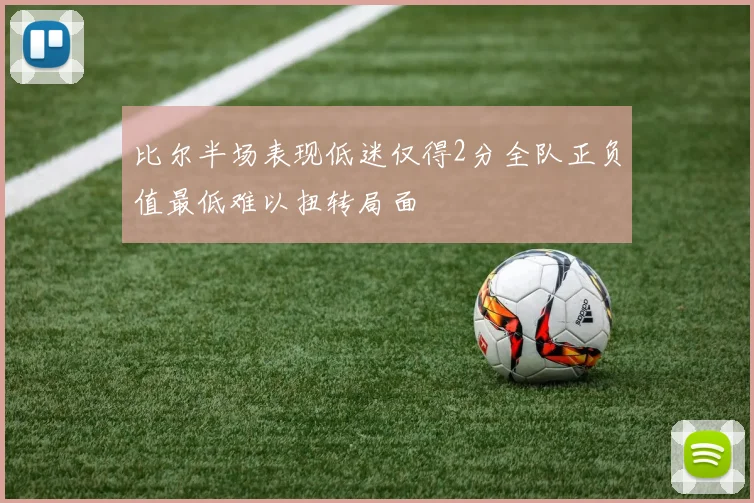 比尔半场表现低迷仅得2分全队正负值最低难以扭转局面