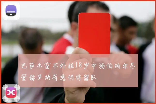 巴萨冬窗不外租18岁中场伯纳尔尽管赫罗纳有意仍将留队