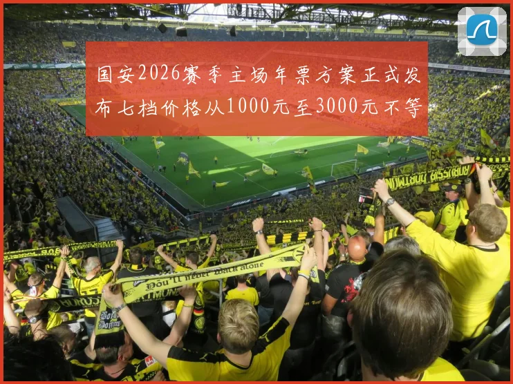 国安2026赛季主场年票方案正式发布七档价格从1000元至3000元不等