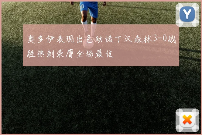 奥多伊表现出色助诺丁汉森林3-0战胜热刺荣膺全场最佳