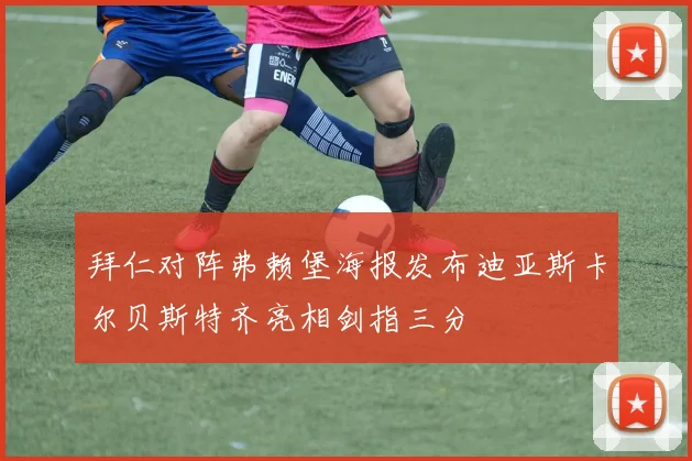 拜仁对阵弗赖堡海报发布迪亚斯卡尔贝斯特齐亮相剑指三分