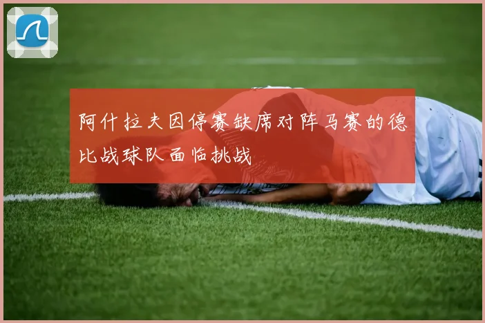 阿什拉夫因停赛缺席对阵马赛的德比战球队面临挑战